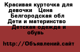 Красивая курточка для девочки › Цена ­ 400 - Белгородская обл. Дети и материнство » Детская одежда и обувь   